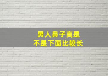 男人鼻子高是不是下面比较长