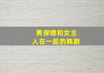 男保镖和女主人在一起的韩剧