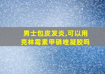 男士包皮发炎,可以用克林霉素甲硝唑凝胶吗