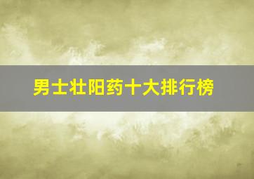 男士壮阳药十大排行榜