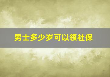 男士多少岁可以领社保