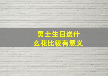 男士生日送什么花比较有意义