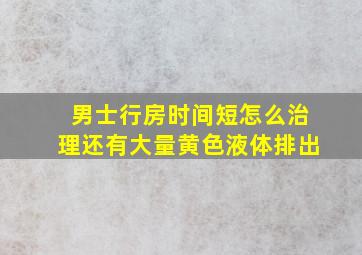 男士行房时间短怎么治理还有大量黄色液体排出