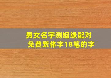 男女名字测姻缘配对免费繁体字18笔的字