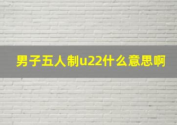 男子五人制u22什么意思啊