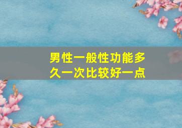 男性一般性功能多久一次比较好一点