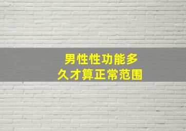 男性性功能多久才算正常范围