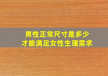 男性正常尺寸是多少才能满足女性生理需求