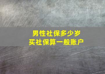 男性社保多少岁买社保算一般账户