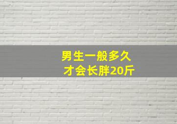 男生一般多久才会长胖20斤