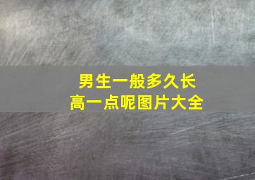 男生一般多久长高一点呢图片大全