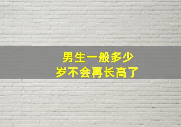 男生一般多少岁不会再长高了