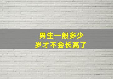 男生一般多少岁才不会长高了