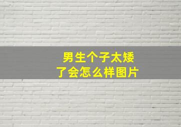 男生个子太矮了会怎么样图片