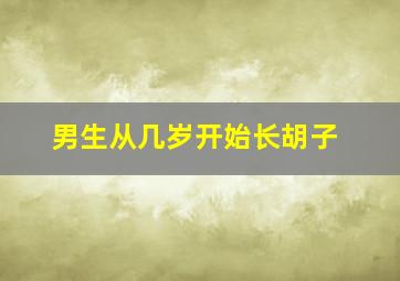 男生从几岁开始长胡子