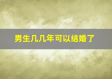 男生几几年可以结婚了