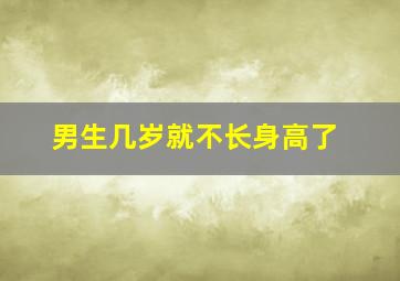 男生几岁就不长身高了