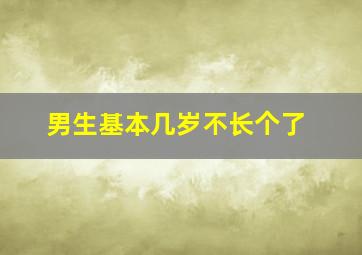 男生基本几岁不长个了