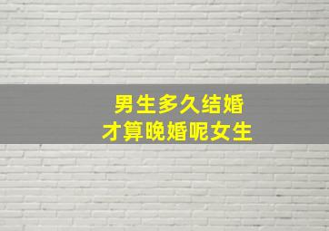 男生多久结婚才算晚婚呢女生