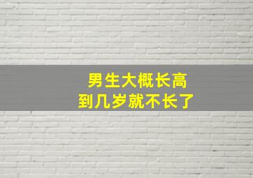 男生大概长高到几岁就不长了