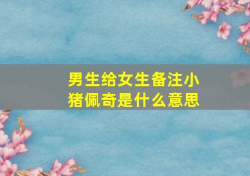 男生给女生备注小猪佩奇是什么意思