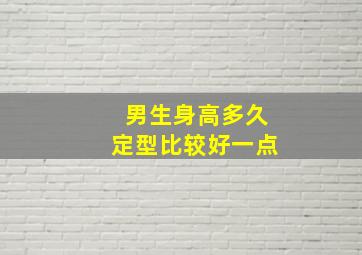 男生身高多久定型比较好一点