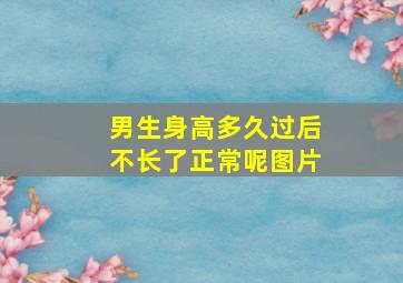 男生身高多久过后不长了正常呢图片