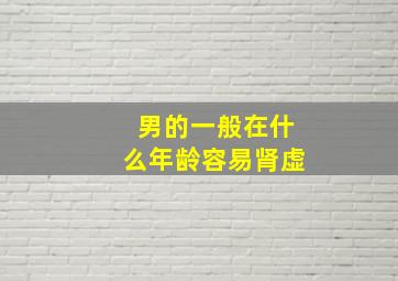 男的一般在什么年龄容易肾虚