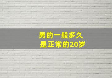 男的一般多久是正常的20岁