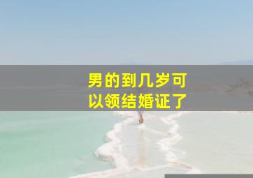 男的到几岁可以领结婚证了