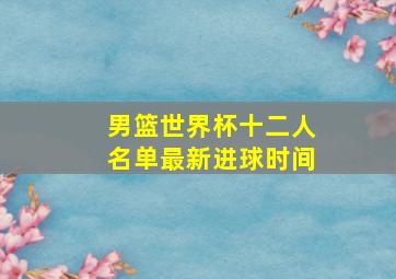 男篮世界杯十二人名单最新进球时间