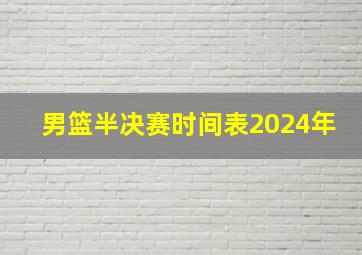 男篮半决赛时间表2024年