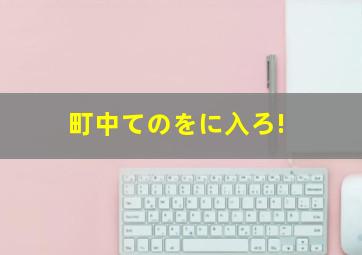 町中てのをに入ろ!