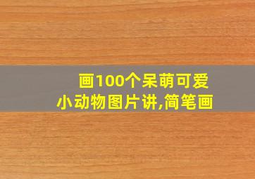 画100个呆萌可爱小动物图片讲,简笔画