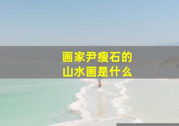 画家尹瘦石的山水画是什么