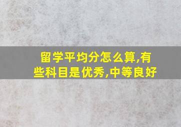 留学平均分怎么算,有些科目是优秀,中等良好