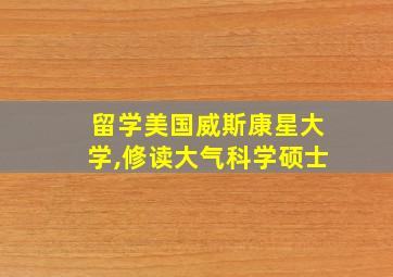 留学美国威斯康星大学,修读大气科学硕士