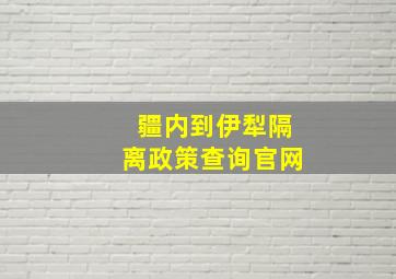 疆内到伊犁隔离政策查询官网