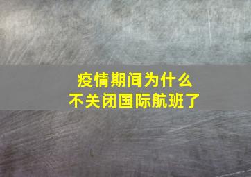 疫情期间为什么不关闭国际航班了