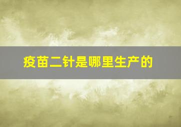 疫苗二针是哪里生产的