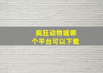 疯狂动物城哪个平台可以下载