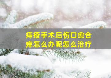 痔疮手术后伤口愈合痒怎么办呢怎么治疗