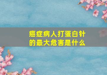 癌症病人打蛋白针的最大危害是什么