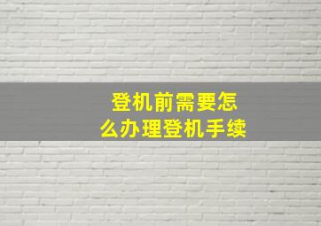 登机前需要怎么办理登机手续