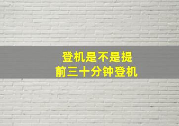 登机是不是提前三十分钟登机