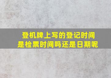 登机牌上写的登记时间是检票时间吗还是日期呢