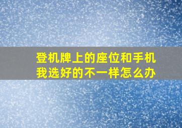 登机牌上的座位和手机我选好的不一样怎么办