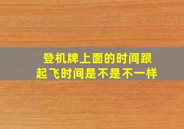 登机牌上面的时间跟起飞时间是不是不一样