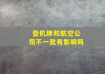 登机牌和航空公司不一致有影响吗