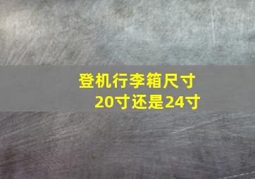 登机行李箱尺寸20寸还是24寸